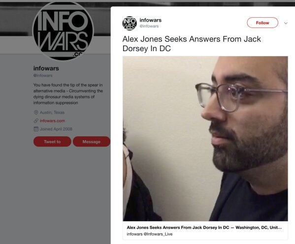 
              This image shows a post on Info Wars' Twitter account showing CNN journalist Oliver Darcy listening to right-wing conspiracy theorist Alex Jones on Wednesday, Sept. 6, 2018, in Washington. Twitter is permanently banning Jones and his "Infowars" show for abusive behavior.  Twitter says Jones posted a video on Wednesday that is in violation of the company's policy against "abusive behavior." The video in question shows Jones shouting at and berating CNN journalist Oliver Darcy for some 10 minutes during congressional hearings about social media. (Twitter via AP)
            