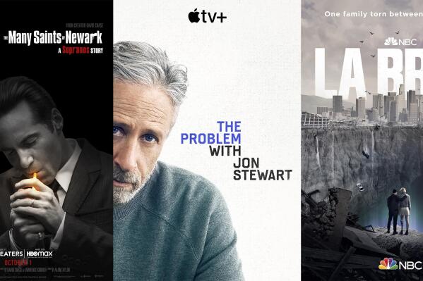 This combination of photos shows promotional art for, from left, "The Many Saints of Newark," premiering Oct. 1 on HBO Max, "The Problem with Jon Stewart," premiering Sept. 30 on Apple TV+ and "La Brea," premiering Sept. 28 on NBC. (Warner Bros./Apple TV+/NBC via AP)