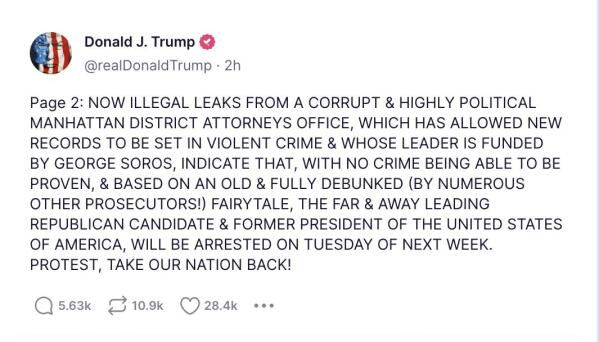 This image shows a screenshot from the Truth Social network account of former President Donald Trump, posted on Saturday, March 18, 2023. Trump claimed on Saturday that his arrest is imminent and issued an extraordinary call for his supporters to protest as a New York grand jury investigates hush money payments to women who alleged sexual encounters with the former president. But there's no evidence that prosecutors have made any formal outreach to him. And a spokesperson and a lawyer for Trump says his Truth Social post was based on media reports rather than any actual update from, or communication with, prosecutors.(AP Photo)